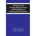 A Dictionary Of Foreign Musical Terms And Handbook Of Orchestral Instruments