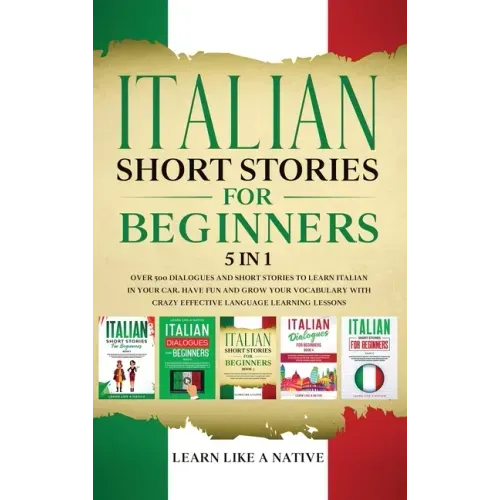 Italian Short Stories for Beginners 5 in 1: Over 500 Dialogues and Daily Used Phrases to Learn Italian in Your Car. Have Fun & Grow Your Vocabulary, w