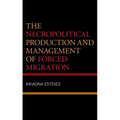 The Necropolitical Production and Management of Forced Migration