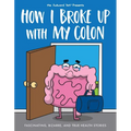 How I Broke Up with My Colon: Fascinating, Bizarre, and True Health Stories
