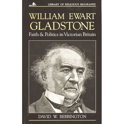 William Ewart Gladstone: Faith and Politics in Victorian Britain