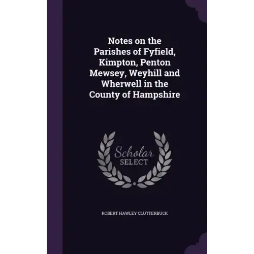 Notes on the Parishes of Fyfield, Kimpton, Penton Mewsey, Weyhill and Wherwell in the County of Hampshire