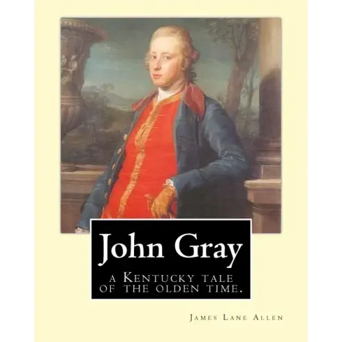 John Gray: a Kentucky tale of the olden time. By: James Lane Allen