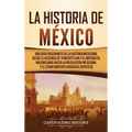 La historia de México: Una Guía Fascinante de la Historia Mexicana, Desde el Ascenso de Tenochtitlan y el Imperio de Maximiliano hasta la Rev