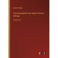 The Unexpurgated Case Against Woman Suffrage: in large print