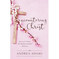 Encountering Christ: Stories of 12 Women Who Walked and Talked With Jesus