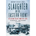 Slaughter on the Eastern Front: Hitler and Stalin's War 1941-1945