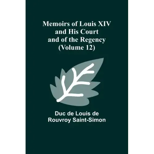 Memoirs of Louis XIV and His Court and of the Regency (Volume 12)