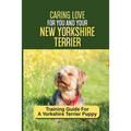Caring Love For You And Your New Yorkshire Terrier: Training Guide For A Yorkshire Terrier Puppy: Step By Step Guide To Training Your Yorkie Puppy