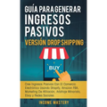 Guía Para Generar Ingresos Pasivos Versión Drop Shipping: Cree Ingresos Pasivos Con El Comercio Electrónico Usando Shopify Amazon FBA Marketing de Afi