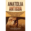Anatolia Antigua: Una Fascinante Guía de las Antiguas Civilizaciones de Asia, Incluyendo los hititas, los arameos, los luvitas, los neoa