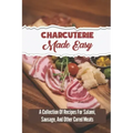 Charcuterie Made Easy: A Collection Of Recipes For Salami, Sausage, And Other Cured Meats