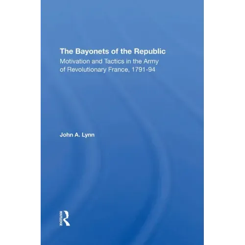 The Bayonets of the Republic: Motivation and Tactics in the Army of Revolutionary France, 179194