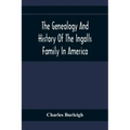 The Genealogy And History Of The Ingalls Family In America; Giving The Descendants Of Edmund Ingalls Who Settled At Lynn, Mass. In 1629