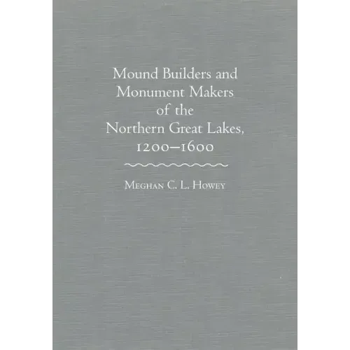 Mounds Builders and Monument Makers of the Northern Great Lakes, 1200-1600