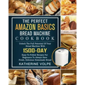 The Perfect Amazon Basics Bread Machine Cookbook: Unlock The Full Potential Of Your Bread Machine With 1500-Day Easy-To-Follow Recipes For Beginners T