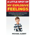 A Little Spot of My Explosive Feelings: A parents guide, on anger management for kids 10, and understanding and managing, fear, frustration and chroni
