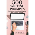 500 Writing Prompts for Fiction, Journaling, Blogging, and Creative Writing
