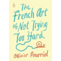 The French Art of Not Trying Too Hard