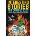 Interesting Stories for Curious Kids: A Fascinating Collection of the Most Interesting, Unbelievable, and Craziest Stories on Earth!