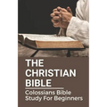 The Christian Bible: Colossians Bible Study For Beginners: Paul'S Letters