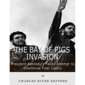 The Bay of Pigs Invasion: President Kennedy's Failed Attempt to Overthrow Fidel Castro