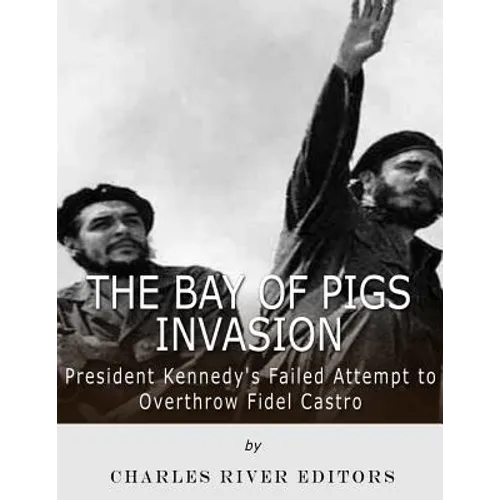 The Bay of Pigs Invasion: President Kennedy's Failed Attempt to Overthrow Fidel Castro