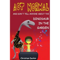 Act Normal - And Don't Tell Anyone About The Dinosaur In The Garden: Read it yourself chapter books
