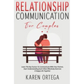 Relationship Communication For Couples: Learn The Key Factors To Communicate With Your Partner, Start Understanding Each Other Effectively And Live A