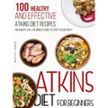 Atkins Diet For Beginners: 100 Healthy and Effective Atkins Diet Recipes for Weight Loss. A Beginner's Guide to Start Feeling Great