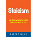 Stoicism: Unlock Happiness with the Stoic Way of Life