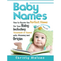Baby Names: How to Choose the Perfect Name for Your Baby Including Thousands of Names with Meaning and Origin