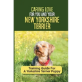Caring Love For You And Your New Yorkshire Terrier: Training Guide For A Yorkshire Terrier Puppy: Step By Step Guide To Training Your Yorkie Puppy