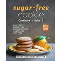 Sugar-Free Cookie Cookbook - Book 2: Truly Tasty Sugar Free Cookie Recipes to Explore This Year