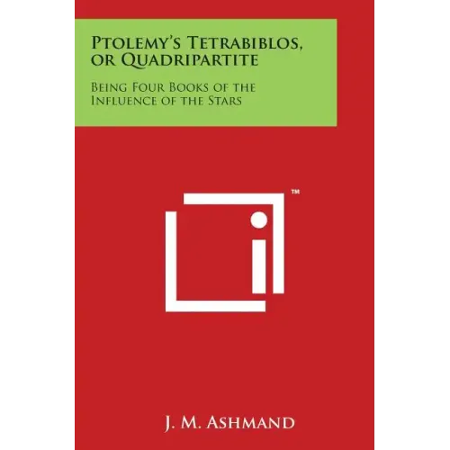 Ptolemy's Tetrabiblos, or Quadripartite: Being Four Books of the Influence of the Stars