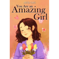 You Are an Amazing Girl: A Collection of Stories Lived by a Little Girl to Teach You to be Brave and Always Believe in Yourself. A Motivational