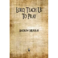 Lord, Teach Us To Pray