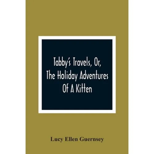 Tabby'S Travels, Or, The Holiday Adventures Of A Kitten: A Christmas And New-Year'S Story