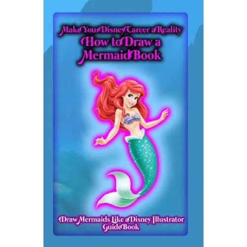 Make Your Disney Career a Reality: How to Draw a Mermaid Book: Draw Mermaids Like a Disney Illustrator: Guide Book