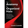 The Anatomy of Organized Hate: Stories of Former White Supremacists - and America's Struggle to Understand the Hate Movement