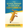 The Scholarship and College Essay Planning Kit: A Guide for Uneasy Student Writers