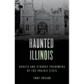 Haunted Illinois: Ghosts and Strange Phenomena of the Prairie State