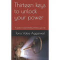 Thirteen keys to unlock your power: A guide to exponentially enhance your life