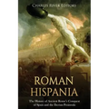 Roman Hispania: The History of Ancient Rome's Conquest of Spain and the Iberian Peninsula