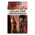 Julian Der Abtrünnige (Historischer Roman): Die Jugend, Der Cäsar Und Der Imperator