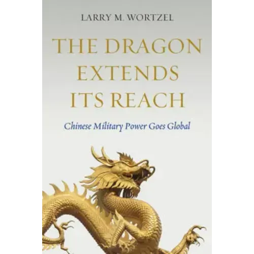 The Dragon Extends Its Reach: Chinese Military Power Goes Global