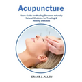 Acupuncture: Users Guide for Healing Diseases naturally Natural Medicine for Treating & Healing Diseases