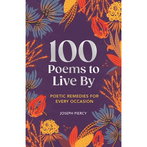 100 Poems to Live by: Poetic Remedies for Any Occasion