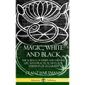 Magic, White and Black: The Science of Finite and Infinite Life, with Practical Hints for Students of Occultism (Hardcover)
