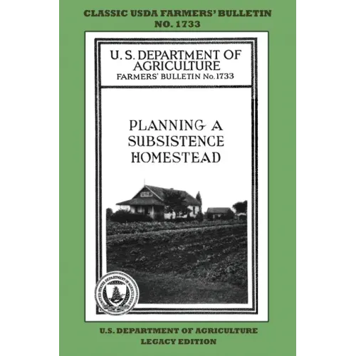 Planning A Subsistence Homestead (Legacy Edition): The Classic USDA Farmers' Bulletin No. 1733 With Tips And Traditional Methods In Sustainable Garden